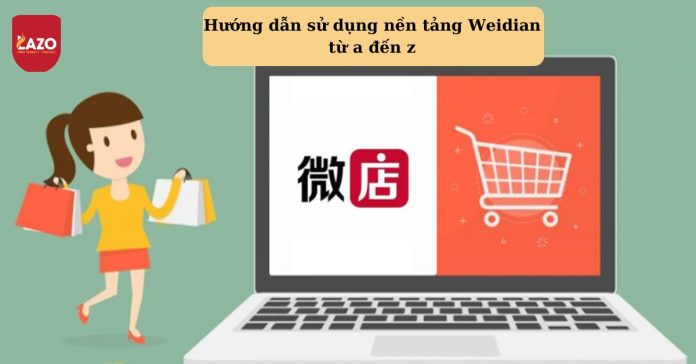 Weidian là gì? Hướng dẫn cách sử dụng nền tảng Weidian từ a đến z Weidian